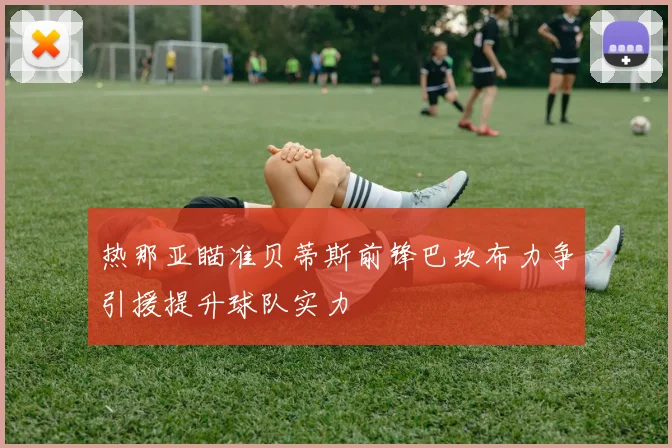 热那亚瞄准贝蒂斯前锋巴坎布力争引援提升球队实力