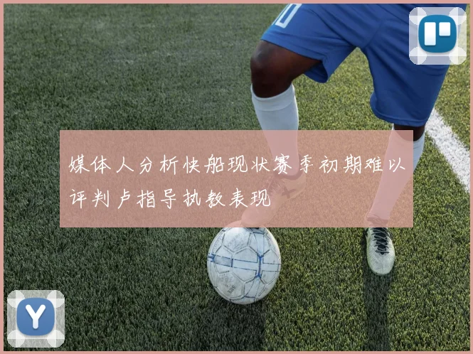 媒体人分析快船现状赛季初期难以评判卢指导执教表现