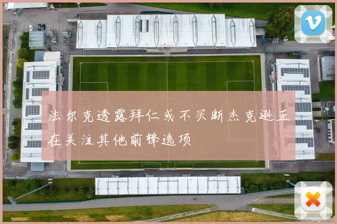法尔克透露拜仁或不买断杰克逊正在关注其他前锋选项