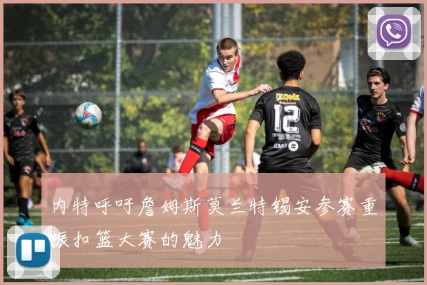 内特呼吁詹姆斯莫兰特锡安参赛重振扣篮大赛的魅力