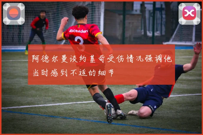 阿德尔曼谈约基奇受伤情况强调他当时感到不适的细节