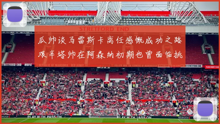 瓜帅谈马雷斯卡离任感慨成功之路艰辛塔帅在阿森纳初期也曾面临挑战
