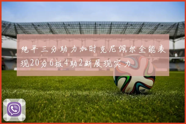 绝平三分助力加时克尼佩尔全能表现20分6板4助2断展现实力