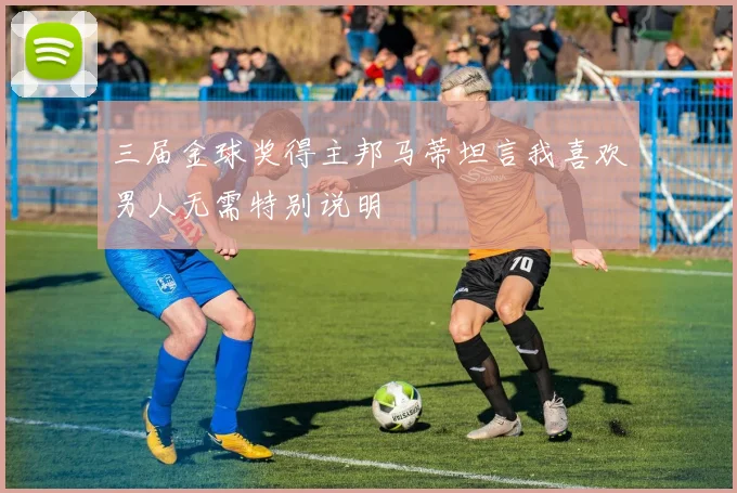 三届金球奖得主邦马蒂坦言我喜欢男人无需特别说明