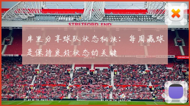 库里分享球队状态秘诀：每周赢球是保持良好状态的关键