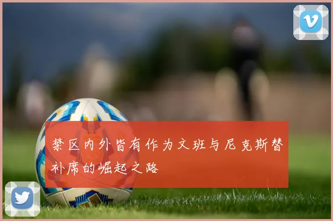 禁区内外皆有作为文班与尼克斯替补席的崛起之路