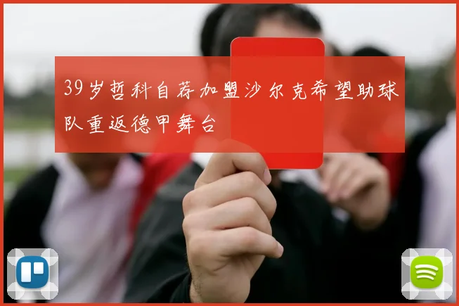 39岁哲科自荐加盟沙尔克希望助球队重返德甲舞台