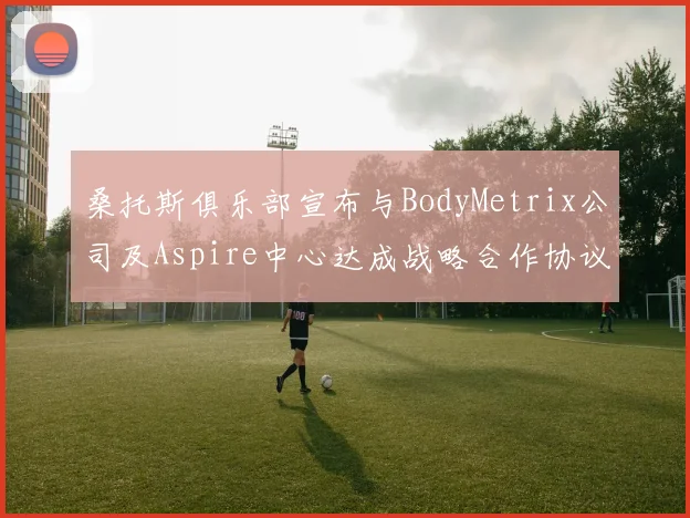 桑托斯俱乐部宣布与BodyMetrix公司及Aspire中心达成战略合作协议