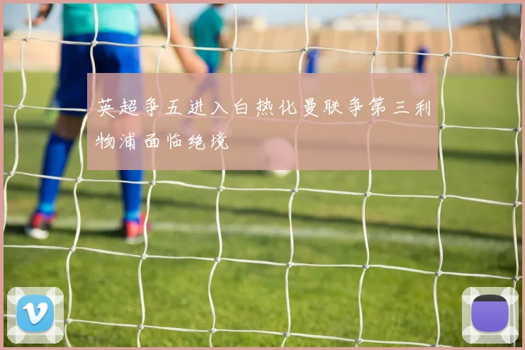 英超争五进入白热化曼联争第三利物浦面临绝境