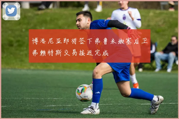 博洛尼亚即将签下弗鲁米嫩塞后卫弗赖特斯交易接近完成