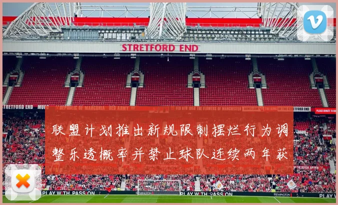 联盟计划推出新规限制摆烂行为调整乐透概率并禁止球队连续两年获得前四选秀权